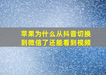 苹果为什么从抖音切换到微信了还能看到视频