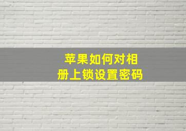 苹果如何对相册上锁设置密码