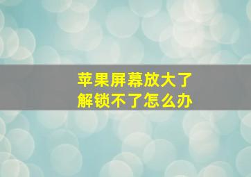 苹果屏幕放大了解锁不了怎么办