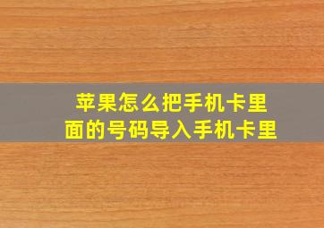 苹果怎么把手机卡里面的号码导入手机卡里