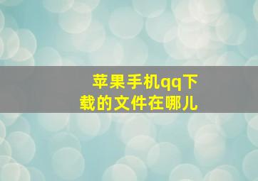 苹果手机qq下载的文件在哪儿