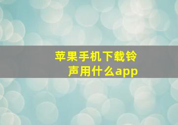 苹果手机下载铃声用什么app