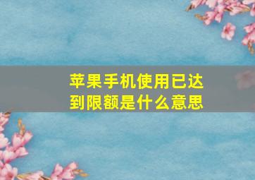 苹果手机使用已达到限额是什么意思