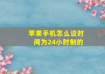 苹果手机怎么设时间为24小时制的