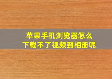 苹果手机浏览器怎么下载不了视频到相册呢