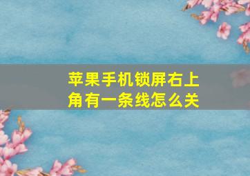 苹果手机锁屏右上角有一条线怎么关