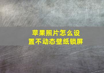 苹果照片怎么设置不动态壁纸锁屏