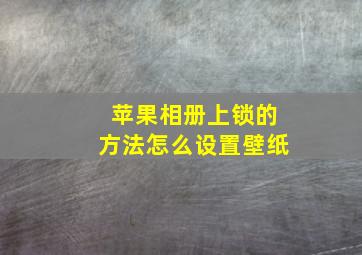 苹果相册上锁的方法怎么设置壁纸