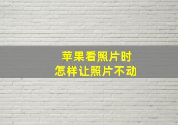 苹果看照片时怎样让照片不动