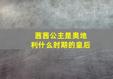 茜茜公主是奥地利什么时期的皇后