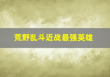 荒野乱斗近战最强英雄