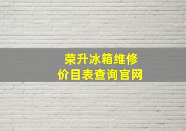 荣升冰箱维修价目表查询官网