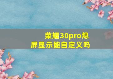 荣耀30pro熄屏显示能自定义吗