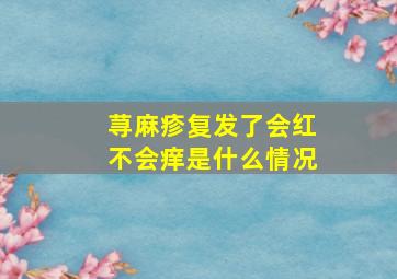 荨麻疹复发了会红不会痒是什么情况