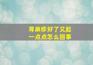 荨麻疹好了又起一点点怎么回事