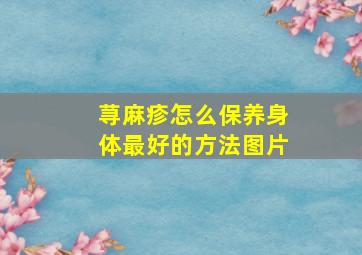 荨麻疹怎么保养身体最好的方法图片