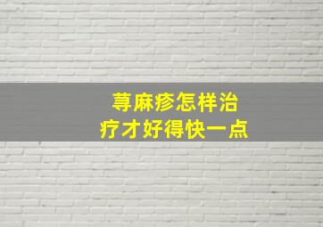 荨麻疹怎样治疗才好得快一点