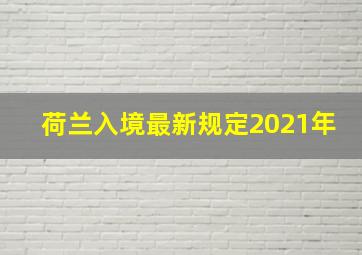 荷兰入境最新规定2021年