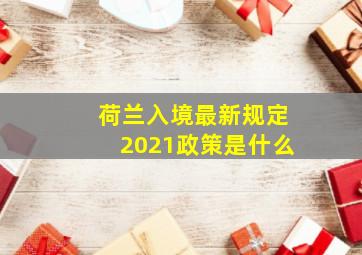 荷兰入境最新规定2021政策是什么