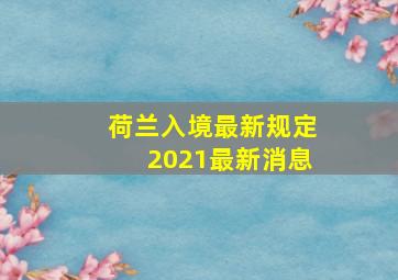 荷兰入境最新规定2021最新消息