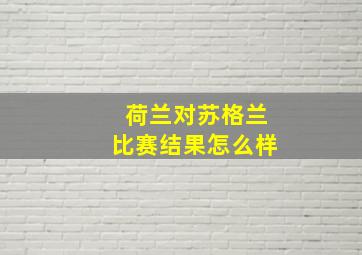 荷兰对苏格兰比赛结果怎么样