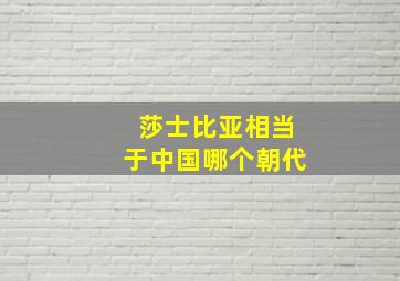 莎士比亚相当于中国哪个朝代