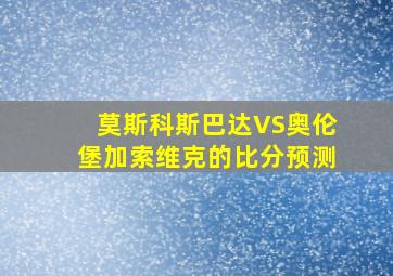 莫斯科斯巴达VS奥伦堡加索维克的比分预测