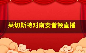 莱切斯特对南安普顿直播