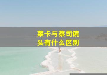 莱卡与蔡司镜头有什么区别