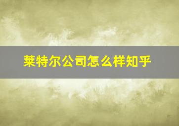 莱特尔公司怎么样知乎