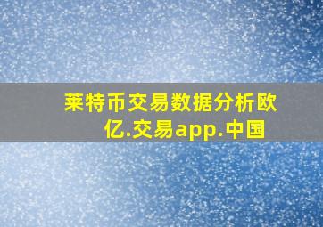 莱特币交易数据分析欧亿.交易app.中国