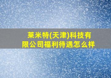 莱米特(天津)科技有限公司福利待遇怎么样