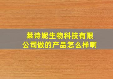 莱诗妮生物科技有限公司做的产品怎么样啊