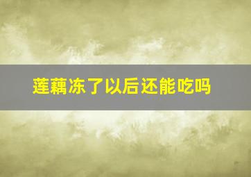 莲藕冻了以后还能吃吗