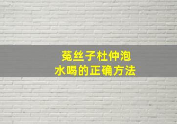 菟丝子杜仲泡水喝的正确方法