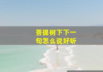 菩提树下下一句怎么说好听