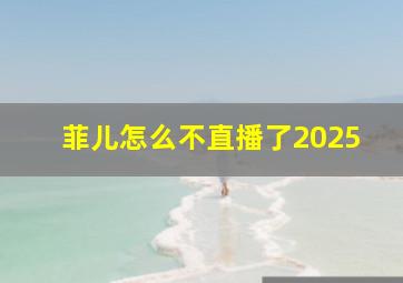 菲儿怎么不直播了2025