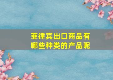 菲律宾出口商品有哪些种类的产品呢