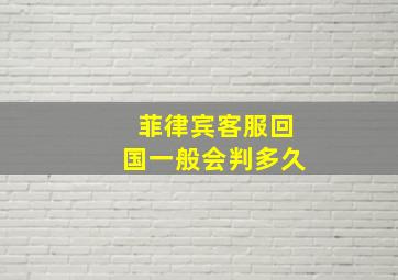 菲律宾客服回国一般会判多久