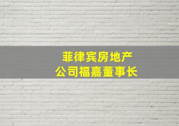 菲律宾房地产公司福嘉董事长