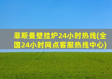 菲斯曼壁挂炉24小时热线(全国24小时网点客服热线中心)