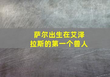 萨尔出生在艾泽拉斯的第一个兽人