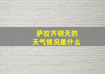 萨拉齐明天的天气情况是什么