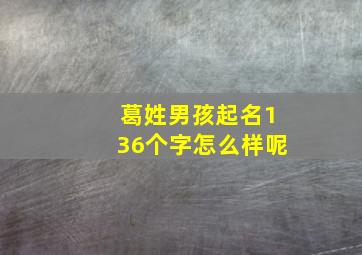 葛姓男孩起名136个字怎么样呢