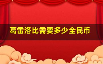 葛雷洛比需要多少全民币