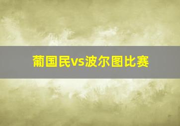 葡国民vs波尔图比赛