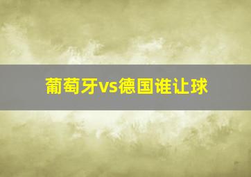 葡萄牙vs德国谁让球