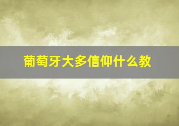 葡萄牙大多信仰什么教