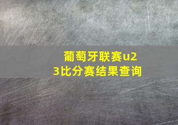 葡萄牙联赛u23比分赛结果查询