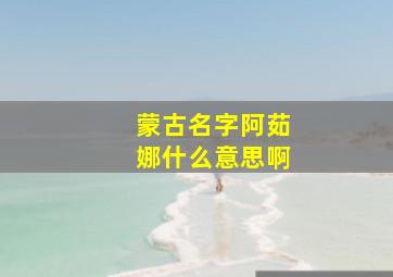 蒙古名字阿茹娜什么意思啊